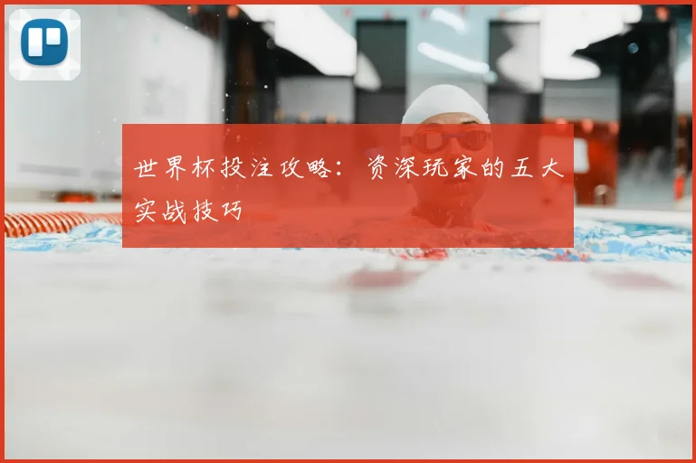 世界杯投注攻略：资深玩家的五大实战技巧