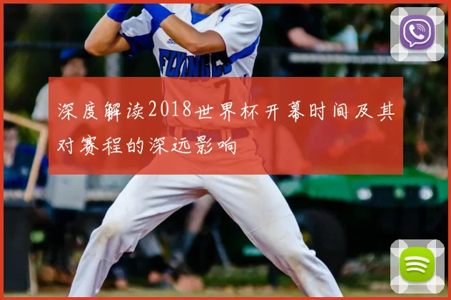 深度解读2018世界杯开幕时间及其对赛程的深远影响