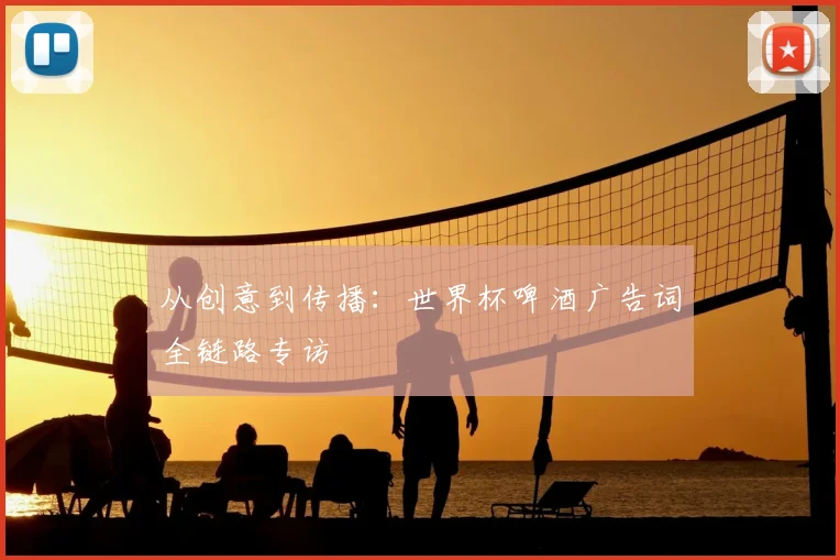 从创意到传播:世界杯啤酒广告词全链路专访