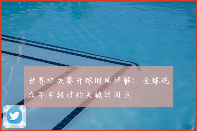 世界杯决赛开球时间详解:全球观众不可错过的关键时间点