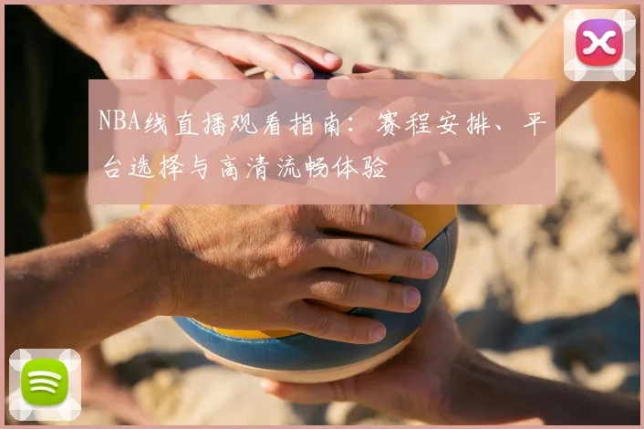 NBA线直播观看指南：赛程安排、平台选择与高清流畅体验