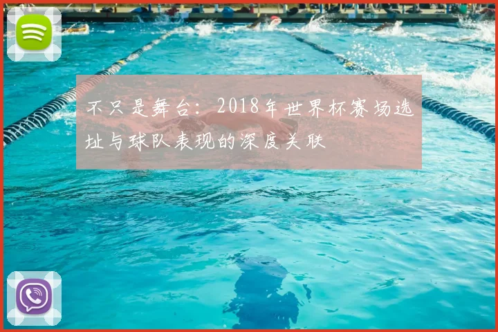 不只是舞台:2018年世界杯赛场选址与球队表现的深度关联