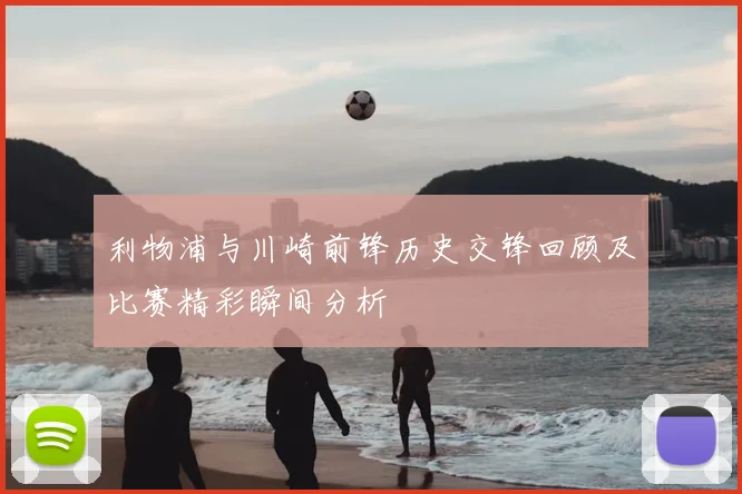 利物浦与川崎前锋历史交锋回顾及比赛精彩瞬间分析