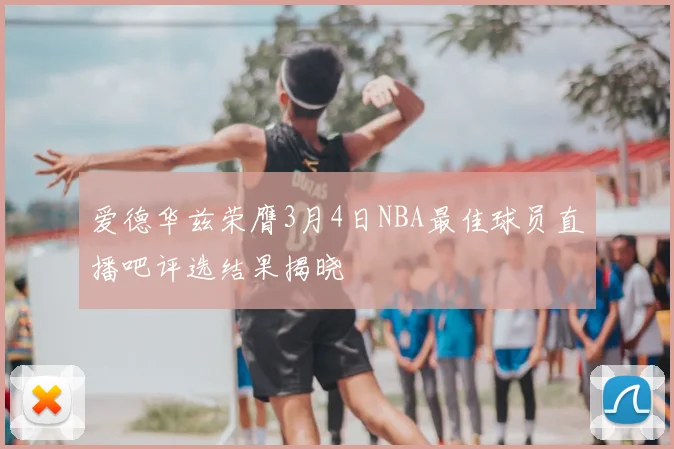 爱德华兹荣膺3月4日NBA最佳球员直播吧评选结果揭晓