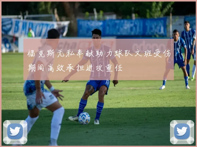 福克斯无私奉献助力球队文班受伤期间高效承担进攻重任