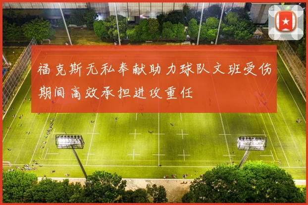 福克斯无私奉献助力球队文班受伤期间高效承担进攻重任