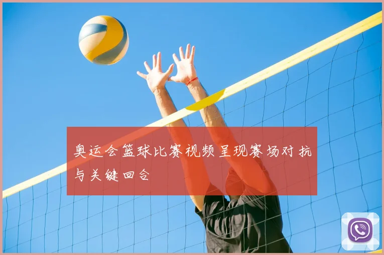 奥运会篮球比赛视频呈现赛场对抗与关键回合