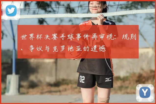 世界杯决赛手球事件再审视:规则、争议与克罗地亚的遗憾