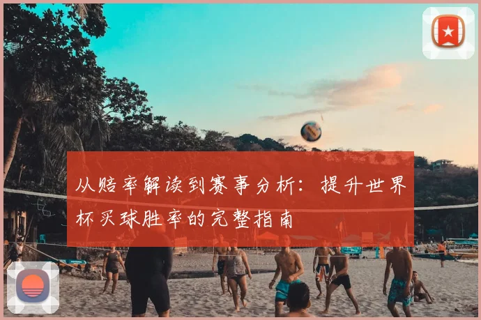 从赔率解读到赛事分析:提升世界杯买球胜率的完整指南