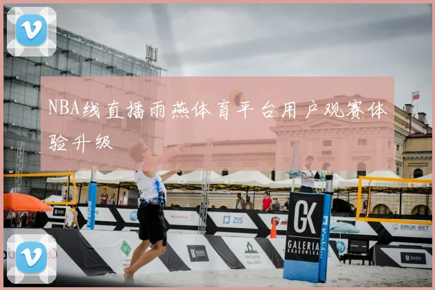 NBA线直播雨燕体育平台用户观赛体验升级