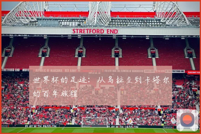 世界杯的足迹:从乌拉圭到卡塔尔的百年旅程