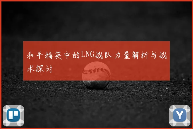 和平精英中的LNG战队力量解析与战术探讨