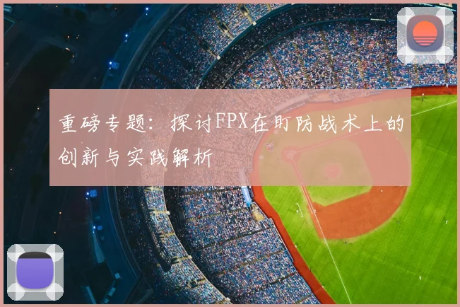 重磅专题：探讨FPX在盯防战术上的创新与实践解析