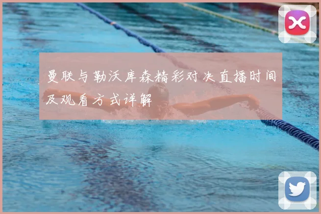 曼联与勒沃库森精彩对决直播时间及观看方式详解
