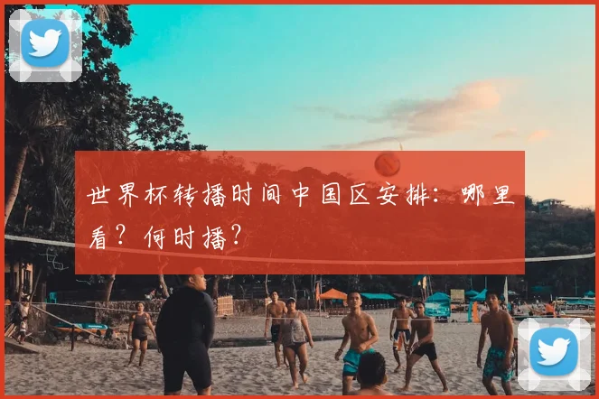 世界杯转播时间中国区安排：哪里看？何时播？