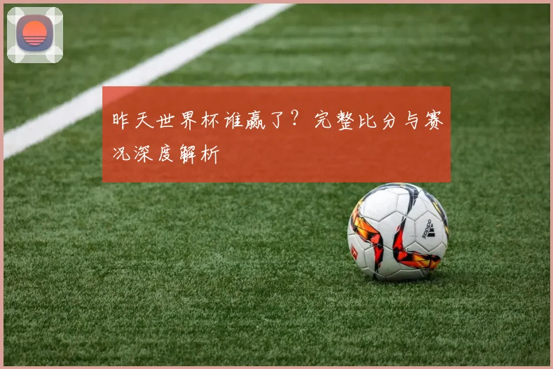 昨天世界杯谁赢了?完整比分与赛况深度解析