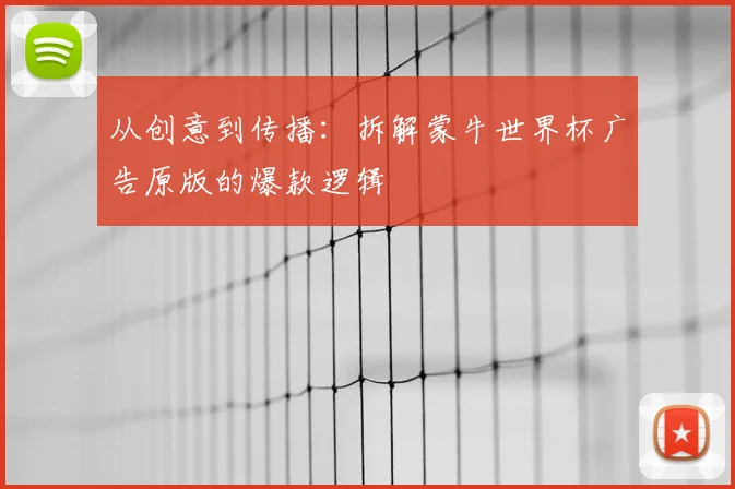 从创意到传播:拆解蒙牛世界杯广告原版的爆款逻辑