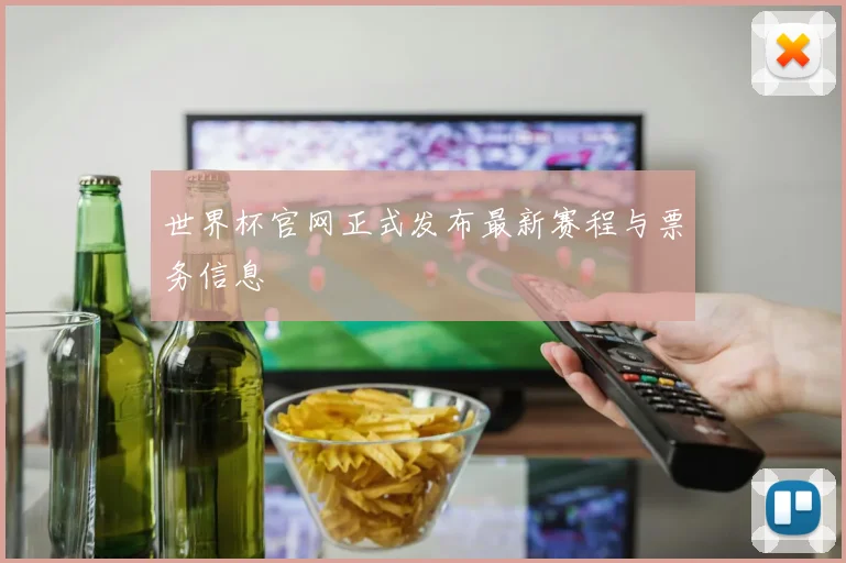 世界杯官网正式发布最新赛程与票务信息