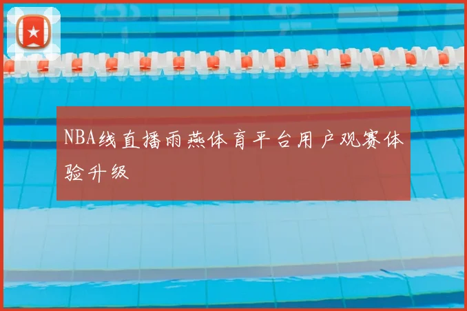 NBA线直播雨燕体育平台用户观赛体验升级