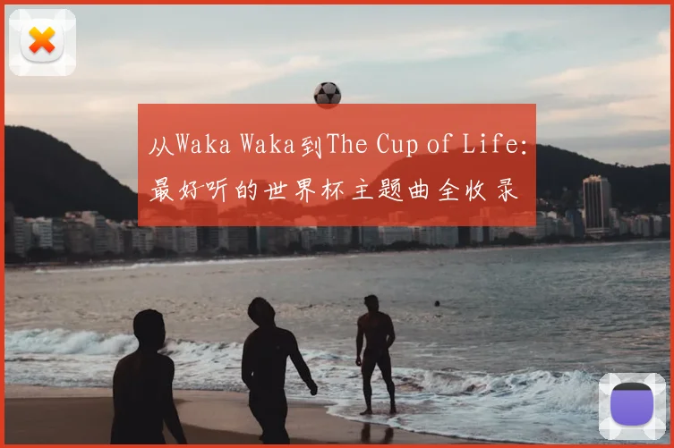 从Waka Waka到The Cup of Life：最好听的世界杯主题曲全收录