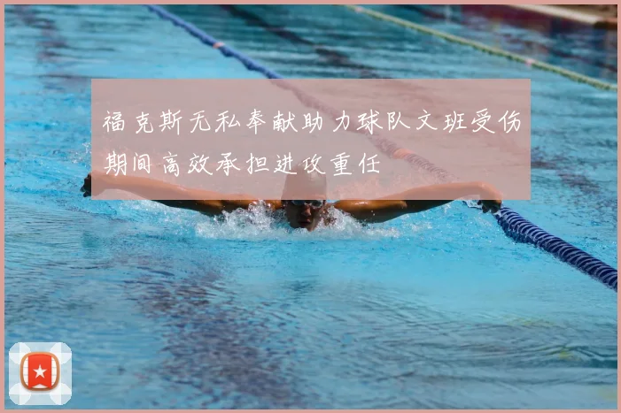 福克斯无私奉献助力球队文班受伤期间高效承担进攻重任