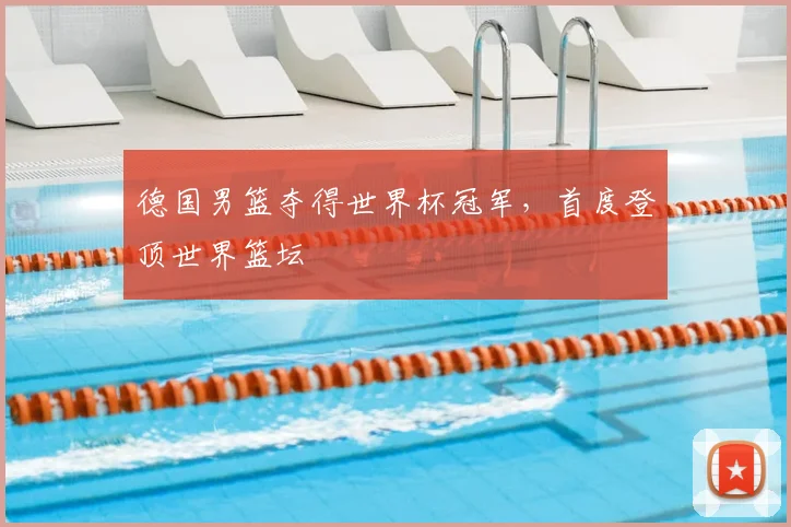德国男篮夺得世界杯冠军，首度登顶世界篮坛