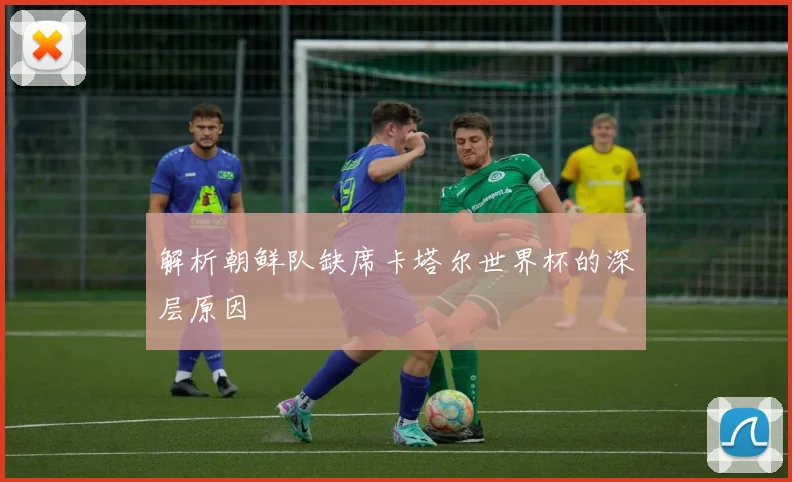 解析朝鲜队缺席卡塔尔世界杯的深层原因