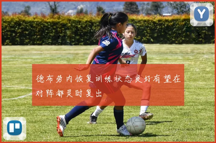 德布劳内恢复训练状态良好有望在对阵都灵时复出
