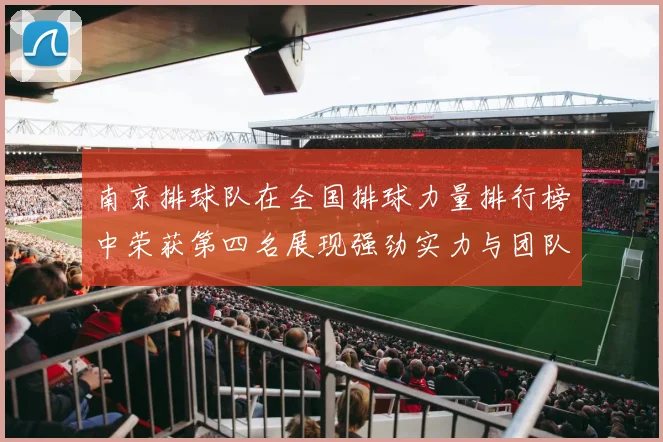 南京排球队在全国排球力量排行榜中荣获第四名展现强劲实力与团队精神