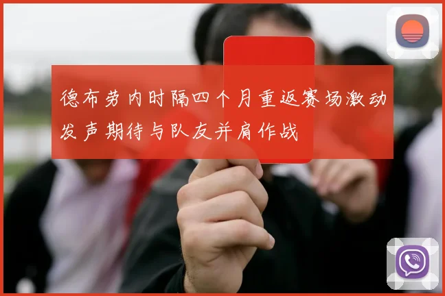 德布劳内时隔四个月重返赛场激动发声期待与队友并肩作战
