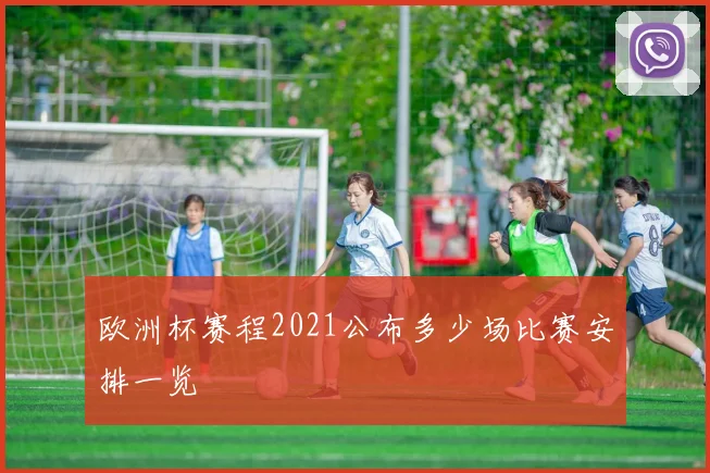 欧洲杯赛程2021公布多少场比赛安排一览
