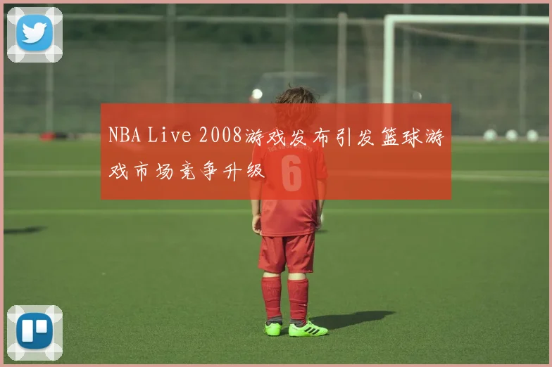 NBA Live 2008游戏发布引发篮球游戏市场竞争升级