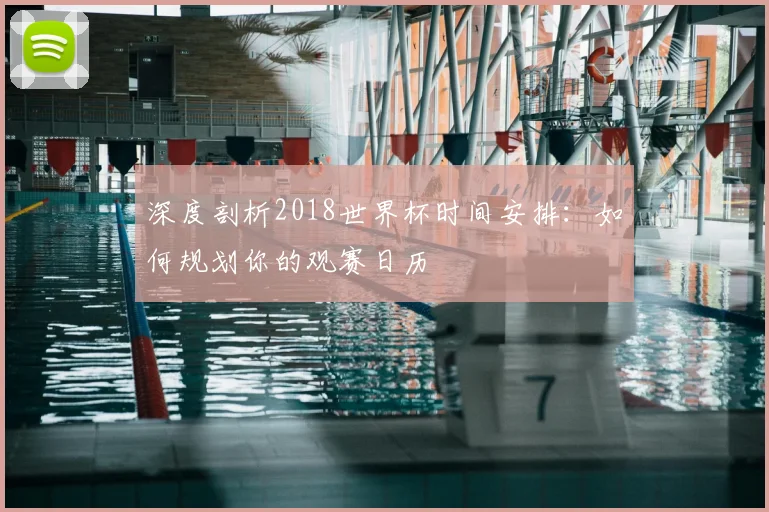 深度剖析2018世界杯时间安排:如何规划你的观赛日历