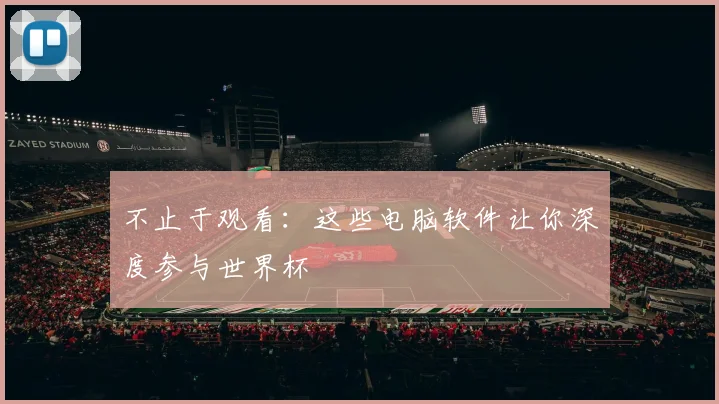 不止于观看:这些电脑软件让你深度参与世界杯