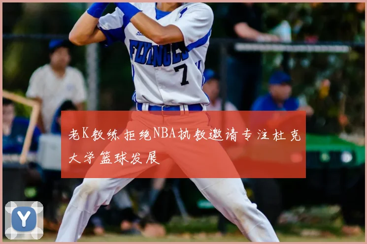 老K教练拒绝NBA执教邀请专注杜克大学篮球发展