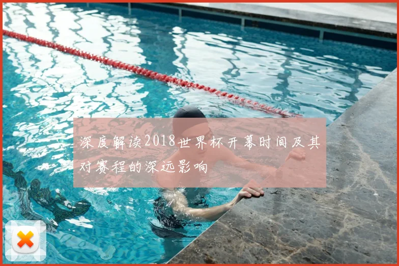 深度解读2018世界杯开幕时间及其对赛程的深远影响
