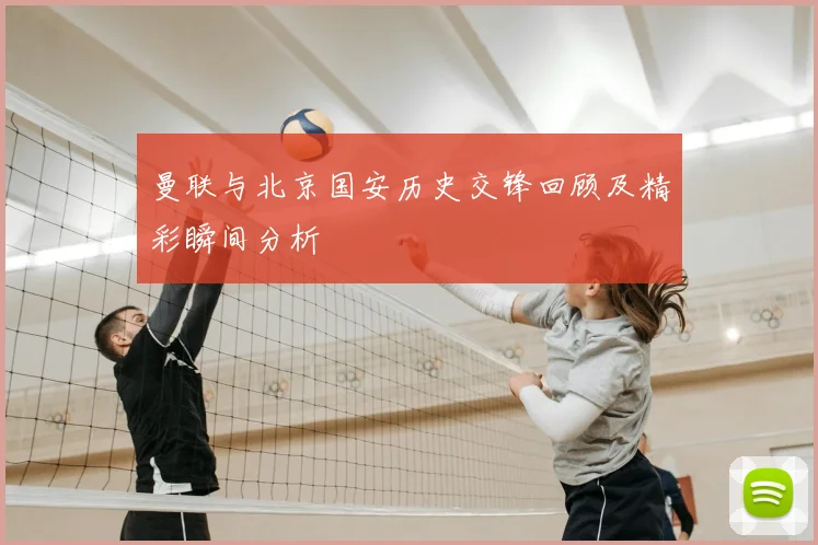 曼联与北京国安历史交锋回顾及精彩瞬间分析