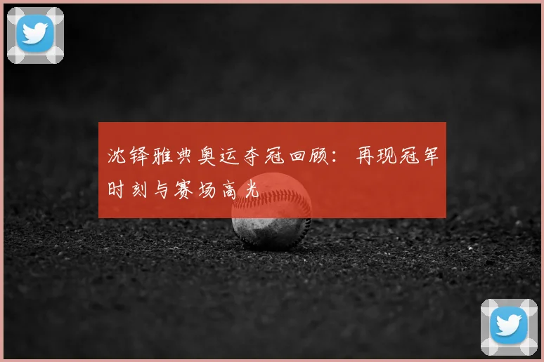 沈铎雅典奥运夺冠回顾：再现冠军时刻与赛场高光