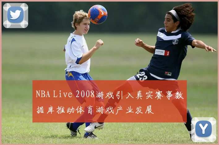 NBA Live 2008游戏引入真实赛事数据库推动体育游戏产业发展