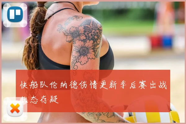 快船队伦纳德伤情更新季后赛出战状态存疑