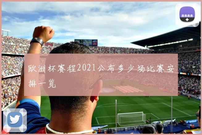 欧洲杯赛程2021公布多少场比赛安排一览