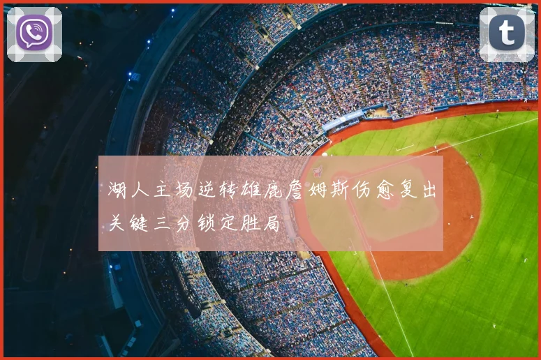 湖人主场逆转雄鹿詹姆斯伤愈复出关键三分锁定胜局