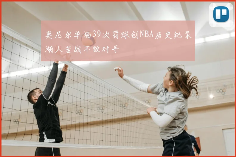 奥尼尔单场39次罚球创NBA历史纪录湖人苦战不敌对手