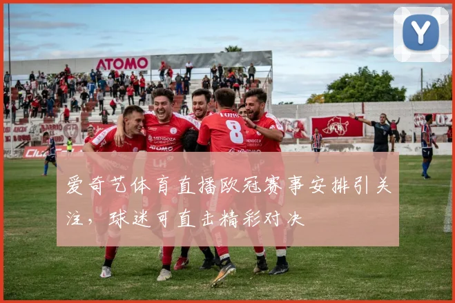 爱奇艺体育直播欧冠赛事安排引关注,球迷可直击精彩对决