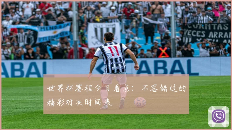 世界杯赛程今日看点:不容错过的精彩对决时间表