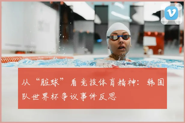 从“脏球”看竞技体育精神：韩国队世界杯争议事件反思
