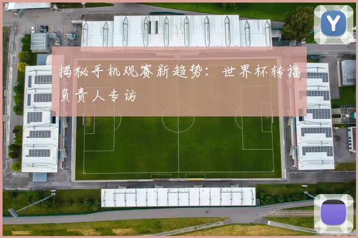 揭秘手机观赛新趋势:世界杯转播负责人专访