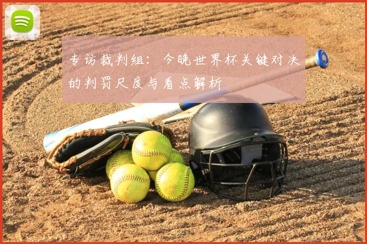 专访裁判组:今晚世界杯关键对决的判罚尺度与看点解析