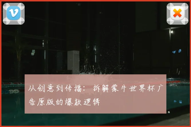 从创意到传播:拆解蒙牛世界杯广告原版的爆款逻辑
