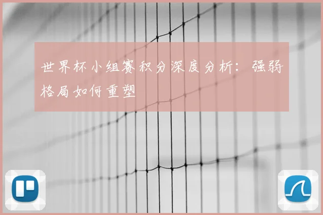 世界杯小组赛积分深度分析:强弱格局如何重塑